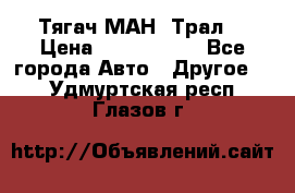  Тягач МАН -Трал  › Цена ­ 5.500.000 - Все города Авто » Другое   . Удмуртская респ.,Глазов г.